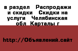  в раздел : Распродажи и скидки » Скидки на услуги . Челябинская обл.,Карталы г.